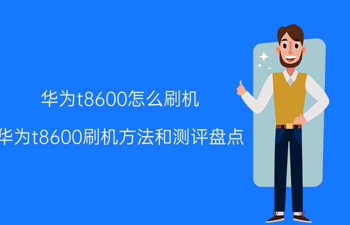 华为t8600怎么刷机 华为t8600刷机方法和测评盘点